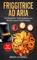 Friggitrice Ad Aria: Un Ricettario Tutto Italiano con Ricette Sane, Facili e Veloci. Tutte da gustare