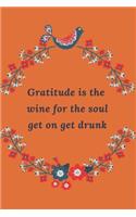 Gratitude is the Wine for the Soul Get on, Get Drunk
