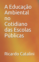 A Educação Ambiental no Cotidiano das Escolas Públicas: Educação Ambiental