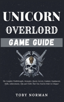 UNICORN OVERLORD Game Guide: The Complete Walkthroughs, Strategies, Quests, Secrets, Combats, Equipments, Skills, Achievements, Tips and Tricks That You Need in Order to Conquer