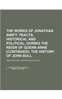 The Works of Jonathan Swift (Volume 6); Tracts, Historical and Political, During the Reign of Quenn Anne (Continued). the History of John Bull