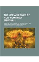 The Life and Times of Hon. Humphrey Marshall; Sometime an Officer in the Revolutionary War Senator in Congress from 1795 to 1801: (English)