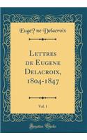 Lettres de Eugène Delacroix, 1804-1847, Vol. 1 (Classic Reprint)