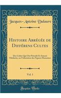 Histoire Abrégée de Différens Cultes, Vol. 1: Des Cultes Qui Ont Précédé Et Amené l'Idolatrie, ou l'Adoration des Figures Humaines (Classic Reprint)