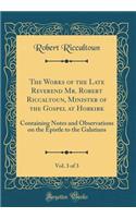 The Works of the Late Reverend Mr. Robert Riccaltoun, Minister of the Gospel at Hobkirk, Vol. 3 of 3: Containing Notes and Observations on the Epistle to the Galatians (Classic Reprint): Containing Notes and Observations on the Epistle to the Galatians (Classic Reprint)