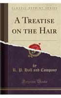 A Treatise on the Hair (Classic Reprint)