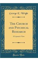 The Church and Psychical Research: A Layman's View (Classic Reprint): A Layman's View (Classic Reprint)