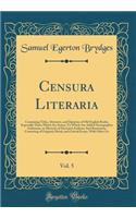 Censura Literaria, Vol. 5: Containing Titles, Abstracts, and Opinions of Old English Books, Especially Those Which Are Scarce; To Which Are Added Necrographia Authorum, or Memoirs of Deceased Authors; And Ruminator, Consisting of Original, Moral, a: Containing Titles, Abstracts, and Opinions of Old English Books, Especially Those Which Are Scarce; To Which Are Added Necrographia Authorum, or Mem