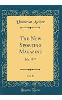 The New Sporting Magazine, Vol. 13: July, 1837 (Classic Reprint)