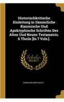 Historischkritische Einleitung in SÃ¤mmtliche Kanonische Und Apokryphische Schriften Des Alten Und Neuen Testaments. 6 Theile [in 7 Vols.].