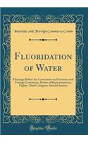 Fluoridation of Water: Hearings Before the Committee on Interstate and Foreign Commerce, House of Representatives, Eighty-Third Congress, Second Session (Classic Reprint)