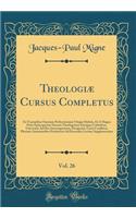 TheologiÃ¦ Cursus Completus, Vol. 26: Ex Tractatibus Omnium Perferctissimis Ubique Habitis, Et a Magna Parte Episcoporum Necnon Theologorum EuropÃ¦e Catholicae, Universim Ad Hoc Interrogatorum, Designatis, UnicÃ¨ Conflatus, Plurimis Annotantibus Pr