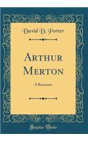 Arthur Merton: A Romance (Classic Reprint)
