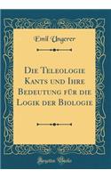 Die Teleologie Kants und Ihre Bedeutung für die Logik der Biologie (Classic Reprint)