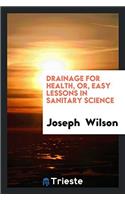 Drainage for Health, Or, Easy Lessons in Sanitary Science