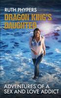 Dragon King's Daughter: Adventures of a Sex and Love Addict