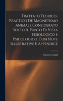 Trattato Teorico-Practico De Magnetismo Animale Considerato Sotto Il Punto Di Vista Fisiologico E Psicologico. Con Note Illustrative E Appendice