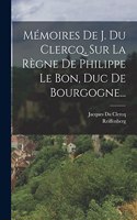 Mémoires De J. Du Clercq, Sur La Règne De Philippe Le Bon, Duc De Bourgogne...