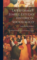 Reforma Y Juarez; Estudio Historico-Sociologico