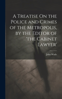 Treatise On the Police and Crimes of the Metropolis, by the Editor of 'the Cabinet Lawyer'