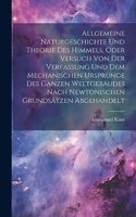 Allgemeine naturgeschichte und theorie des himmels, oder Versuch von der verfassung und dem mechanischen ursprunge des ganzen weltgebäudes nach Newtonischen grundsätzen abgehandelt