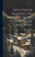 Holy-Days & Holidays, Or, Memories of the Calendar for Young Folks