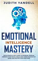 Emotional Intelligence Mastery: The Ultimate 21-Day Guide to Increase your EQ, Improve your Social Skills and Communication at Work and Master Your Emotions