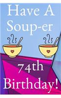 Have A Soup-er 74th Birthday: Funny 74th Birthday Gift Soup-er Journal / Notebook / Diary (6 x 9 - 110 Blank Lined Pages)