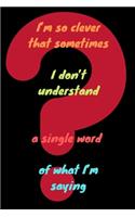 I'm so clever that sometimes I don't understand a single word of what I'm saying