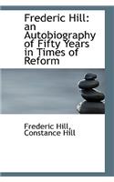 Frederic Hill: An Autobiography of Fifty Years in Times of Reform