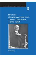 British Conservatism and Trade Unionism, 1945–1964
