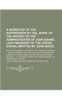 A Narrative of the Suppression by Col. Burr, of the History of the Administration of John Adams, Late President of the United States, Written by John Wood; To Which Is Added, a Biography of Thomas Jefferson and of General Hamilton with Strictures o