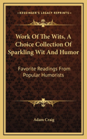 Work of the Wits, a Choice Collection of Sparkling Wit and Humor: Favorite Readings from Popular Humorists