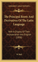 The Principal Roots And Derivatives Of The Latin Language: With A Display Of Their Incorporation Into English (1858)(English)