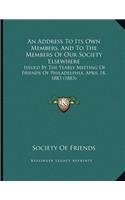 An Address To Its Own Members, And To The Members Of Our Society Elsewhere: Issued By The Yearly Meeting Of Friends Of Philadelphia, April 18, 1883 (1883)