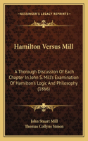 Hamilton Versus Mill: A Thorough Discussion Of Each Chapter In John S. Mill's Examination Of Hamilton's Logic And Philosophy (1866)