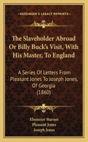 Slaveholder Abroad Or Billy Buck's Visit, With His Master, To England