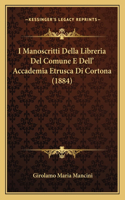 I Manoscritti Della Libreria Del Comune E Dell' Accademia Etrusca Di Cortona (1884)