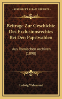 Beitrage Zur Geschichte Des Exclusionsrechtes Bei Den Papstwahlen: Aus Romischen Archiven (1890)