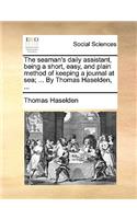 The Seaman's Daily Assistant, Being a Short, Easy, and Plain Method of Keeping a Journal at Sea; ... by Thomas Haselden, ...