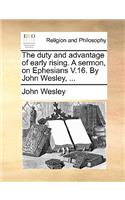 The Duty and Advantage of Early Rising. a Sermon, on Ephesians V.16. by John Wesley, ...