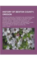 History of Benton County, Oregon; Including Its Geology, Topography, Soil and Productions, Together with the Early History of the Pacific Coast, Compi