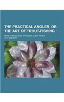 The Practical Angler, or the Art of Trout-Fishing; More Particularly Applied to Clear Water