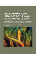 On the Anatomy and Histology of the Land-Planarians of Ceylon; With Some Account of Their Habits and a Description of Two New Species, and with Notes