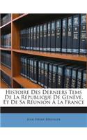Histoire Des Derniers Tems De La République De Genève, Et De Sa Réunion À La France