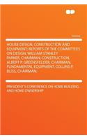 House Design, Construction and Equipment; Reports of the Committees on Design, William Stanley Parker, Chairman; Construction, Albert P. Greensfelder, Chairman; Fundamental Equipment, Collins P. Bliss, Chairman;