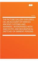 The Picture Gallery Explored, Or, an Account of Various Ancient Customs and Manners: Interspersed with Anecdotes and Biographical Sketches of Eminent Persons