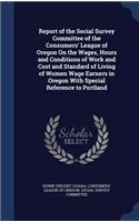 Report of the Social Survey Committee of the Consumers' League of Oregon On the Wages, Hours and Conditions of Work and Cost and Standard of Living of Women Wage Earners in Oregon With Special Reference to Portland