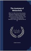 The Anatomy of Melancholy: What It Is, With All the Kinds, Causes, Symptoms, Prognostics, and Several Cures of It. in Three Partitions. With Their Several Sections, Members, a