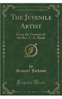 The Juvenile Artist: From the German of the Rev. C. G. Barth (Classic Reprint)